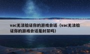 vac无法验证你的游戏会话（vac无法验证你的游戏会话是封禁吗）