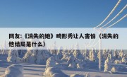 网友:《消失的她》畸形秀让人害怕（消失的他结局是什么）