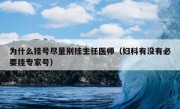 为什么挂号尽量别挂主任医师（妇科有没有必要挂专家号）