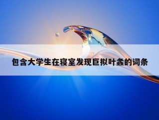 包含大学生在寝室发现巨拟叶螽的词条