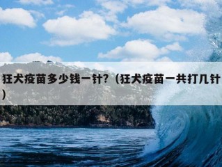 狂犬疫苗多少钱一针?（狂犬疫苗一共打几针）