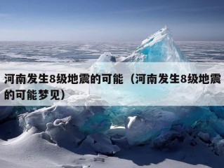 河南发生8级地震的可能（河南发生8级地震的可能梦见）