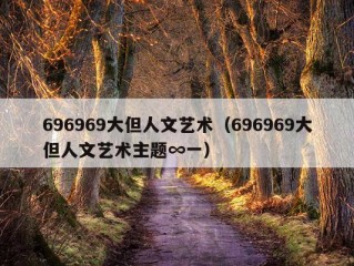 696969大但人文艺术（696969大但人文艺术主题∞一）