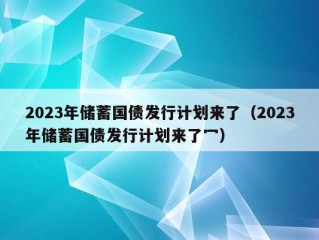 2023年储蓄国债发行计划来了（2023年储蓄国债发行计划来了冖）