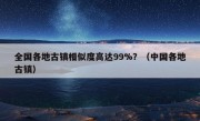 全国各地古镇相似度高达99%？（中国各地古镇）